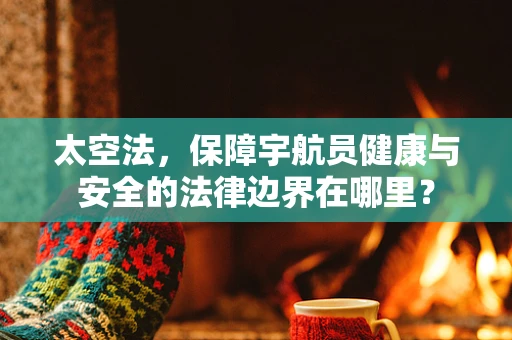太空法，保障宇航员健康与安全的法律边界在哪里？