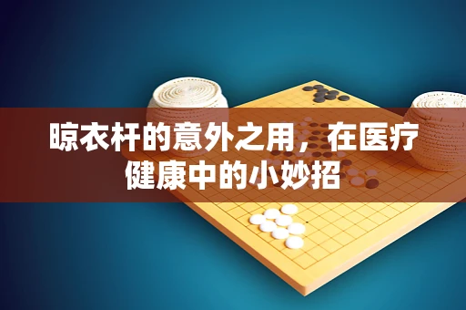 晾衣杆的意外之用，在医疗健康中的小妙招