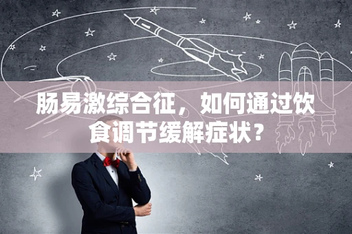 肠易激综合征，如何通过饮食调节缓解症状？
