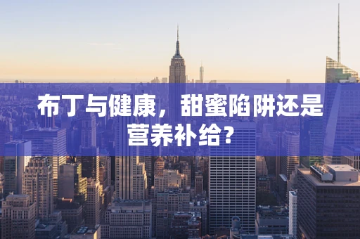 布丁与健康，甜蜜陷阱还是营养补给？