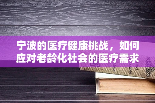 宁波的医疗健康挑战，如何应对老龄化社会的医疗需求？