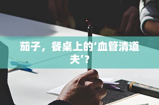 茄子，餐桌上的‘血管清道夫’？