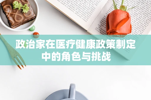 政治家在医疗健康政策制定中的角色与挑战