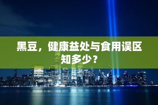 黑豆，健康益处与食用误区知多少？