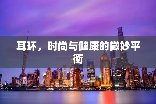 耳环，时尚与健康的微妙平衡
