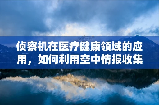 侦察机在医疗健康领域的应用，如何利用空中情报收集技术提升医疗救援效率？