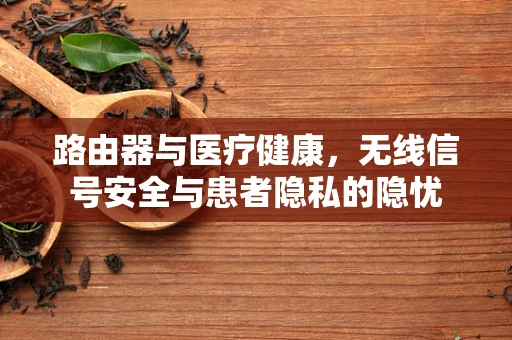 路由器与医疗健康，无线信号安全与患者隐私的隐忧