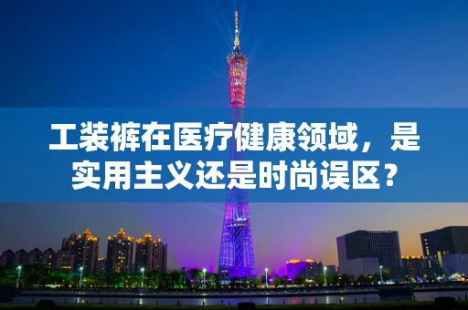 工装裤在医疗健康领域，是实用主义还是时尚误区？