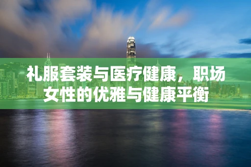 礼服套装与医疗健康，职场女性的优雅与健康平衡