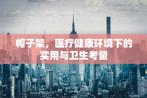 帽子架，医疗健康环境下的实用与卫生考量