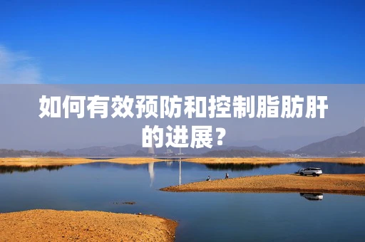 如何有效预防和控制脂肪肝的进展？
