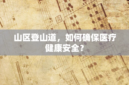 山区登山道，如何确保医疗健康安全？