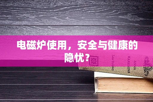电磁炉使用，安全与健康的隐忧？