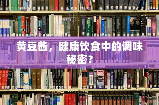 黄豆酱，健康饮食中的调味秘密？