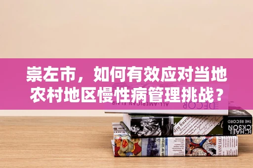 崇左市，如何有效应对当地农村地区慢性病管理挑战？