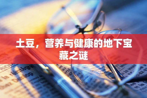 土豆，营养与健康的地下宝藏之谜