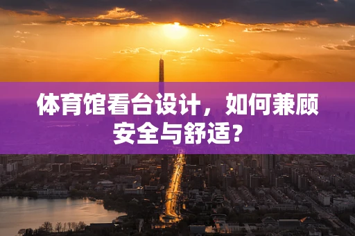体育馆看台设计，如何兼顾安全与舒适？