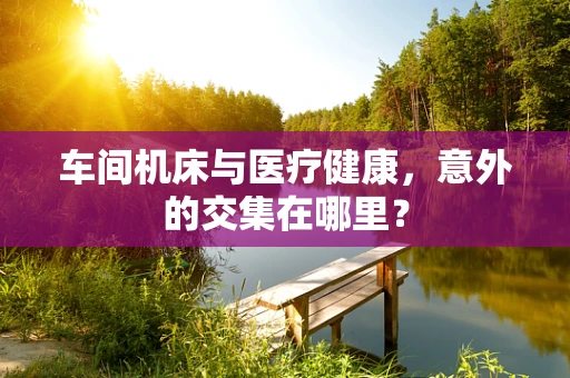 车间机床与医疗健康，意外的交集在哪里？