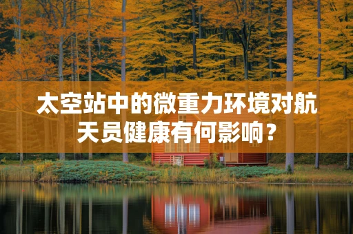 太空站中的微重力环境对航天员健康有何影响？