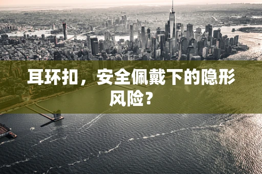耳环扣，安全佩戴下的隐形风险？