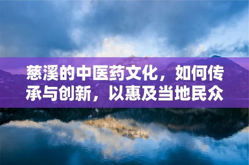慈溪的中医药文化，如何传承与创新，以惠及当地民众？