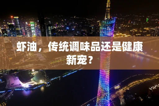 虾油，传统调味品还是健康新宠？