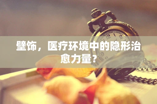 壁饰，医疗环境中的隐形治愈力量？