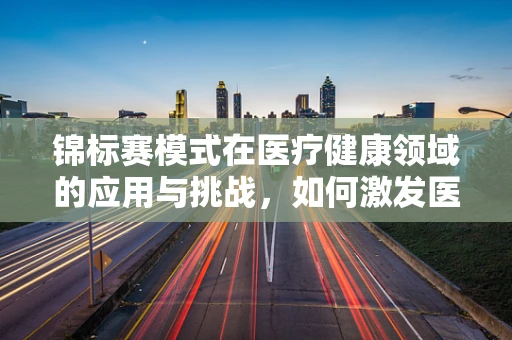 锦标赛模式在医疗健康领域的应用与挑战，如何激发医疗团队的‘胜负欲’？