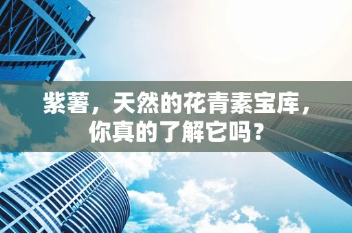 紫薯，天然的花青素宝库，你真的了解它吗？