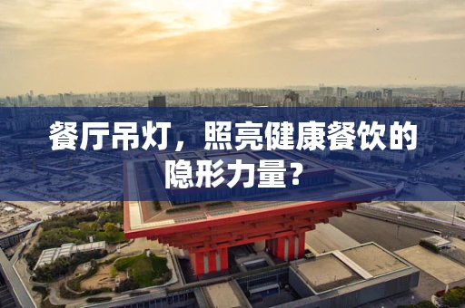 餐厅吊灯，照亮健康餐饮的隐形力量？