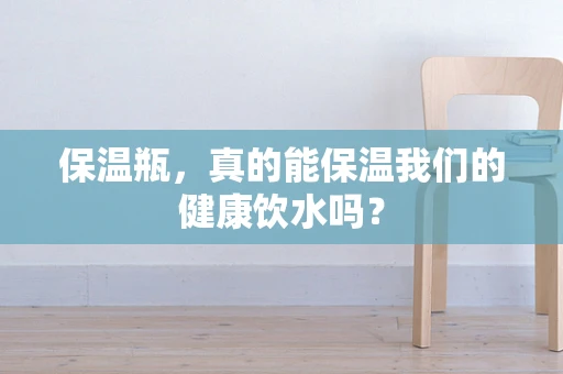 保温瓶，真的能保温我们的健康饮水吗？