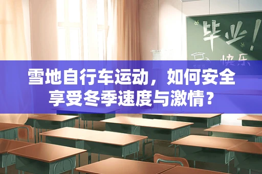 雪地自行车运动，如何安全享受冬季速度与激情？