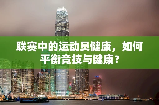 联赛中的运动员健康，如何平衡竞技与健康？