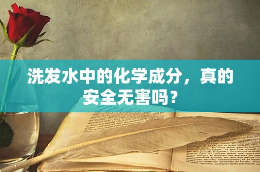 洗发水中的化学成分，真的安全无害吗？