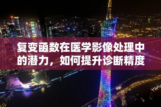 复变函数在医学影像处理中的潜力，如何提升诊断精度？