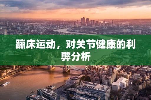 蹦床运动，对关节健康的利弊分析