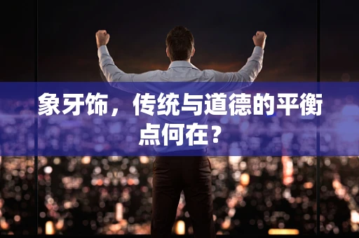象牙饰，传统与道德的平衡点何在？