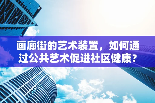 画廊街的艺术装置，如何通过公共艺术促进社区健康？