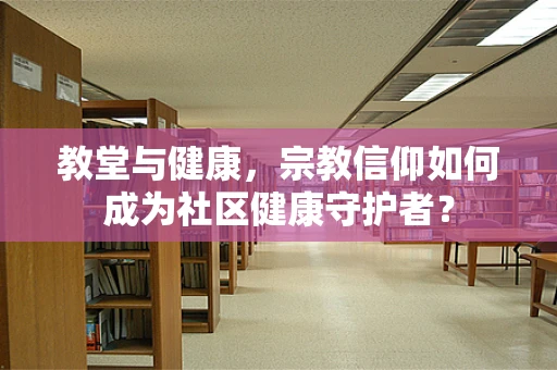 教堂与健康，宗教信仰如何成为社区健康守护者？