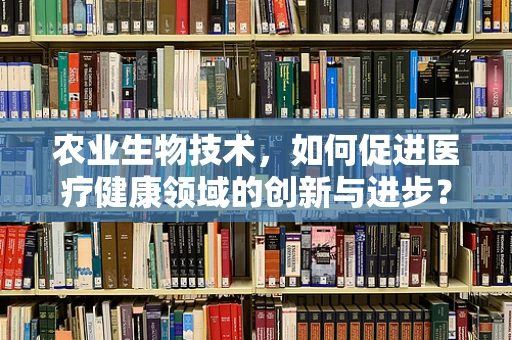 农业生物技术，如何促进医疗健康领域的创新与进步？