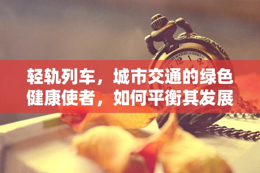 轻轨列车，城市交通的绿色健康使者，如何平衡其发展与医疗健康考量？
