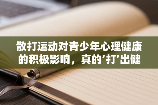 散打运动对青少年心理健康的积极影响，真的‘打’出健康心态吗？