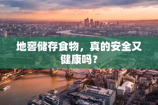 地窖储存食物，真的安全又健康吗？
