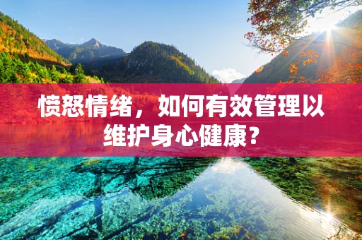 愤怒情绪，如何有效管理以维护身心健康？