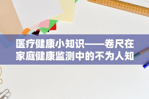 医疗健康小知识——卷尺在家庭健康监测中的不为人知作用？