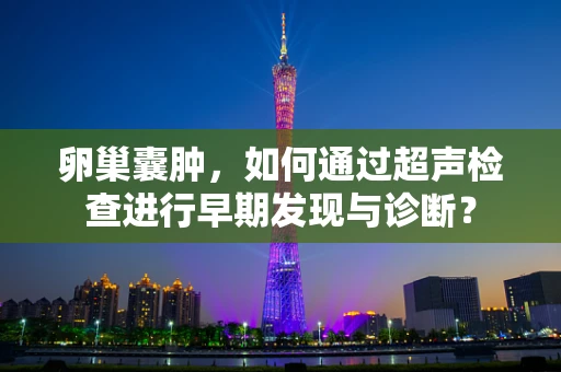 卵巢囊肿，如何通过超声检查进行早期发现与诊断？