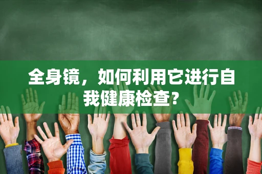 全身镜，如何利用它进行自我健康检查？