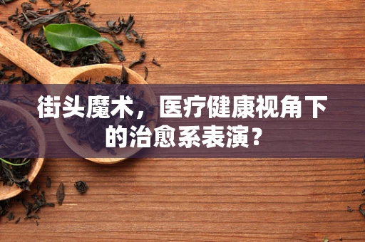 街头魔术，医疗健康视角下的治愈系表演？
