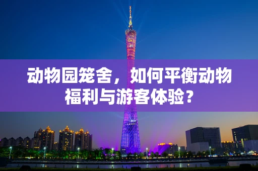动物园笼舍，如何平衡动物福利与游客体验？