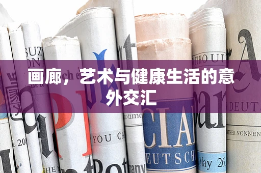 画廊，艺术与健康生活的意外交汇